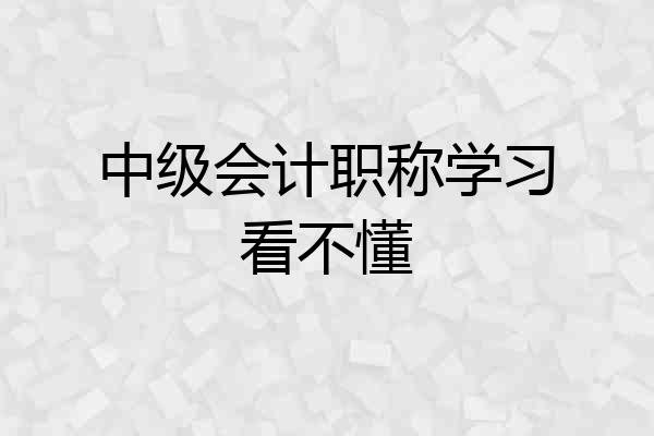 中级会计职称学习看不懂