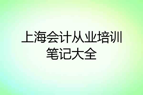 上海会计从业培训笔记大全