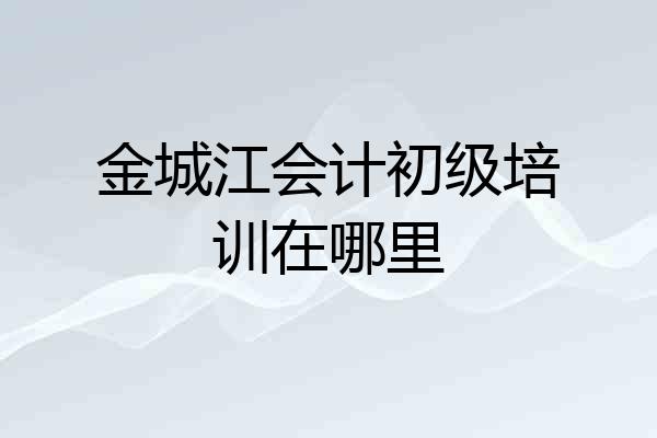 金城江会计初级培训在哪里