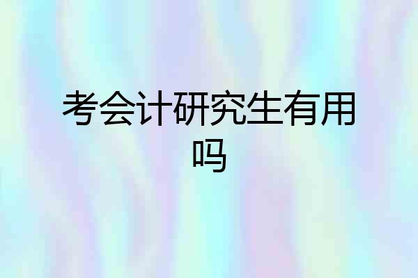 考会计研究生有用吗