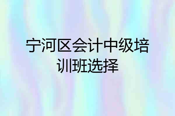 宁河区会计中级培训班选择