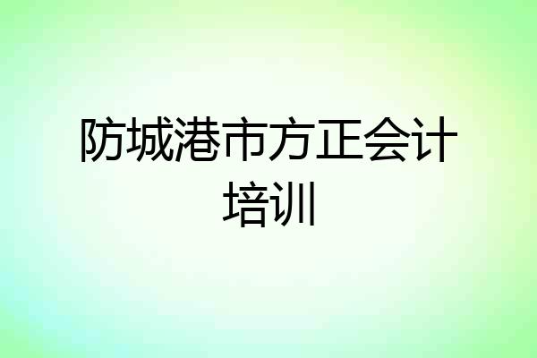 防城港市方正会计培训