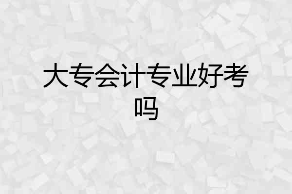 大专会计专业好考吗