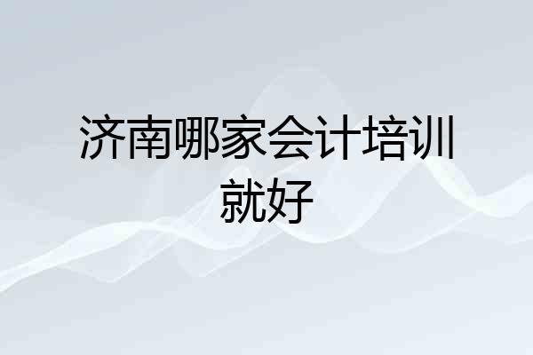 济南哪家会计培训就好