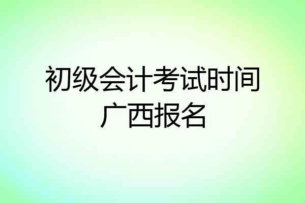 初级会计考试时间广西报名