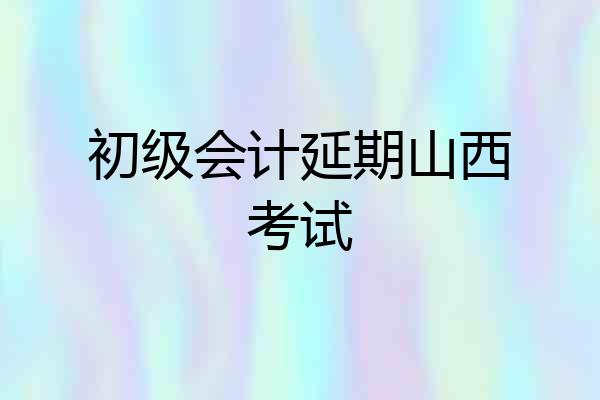 初级会计延期山西考试