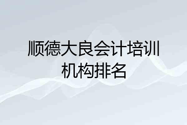 顺德大良会计培训机构排名