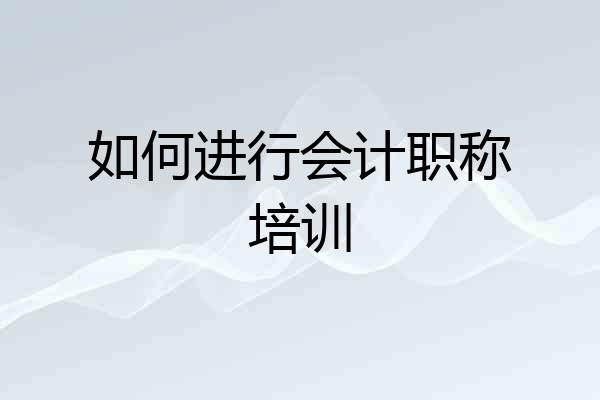 如何进行会计职称培训
