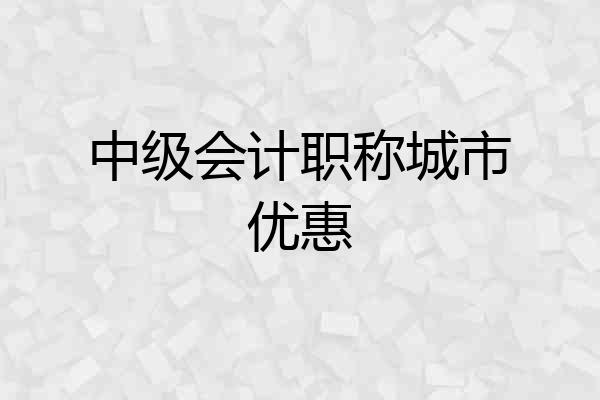 中级会计职称城市优惠