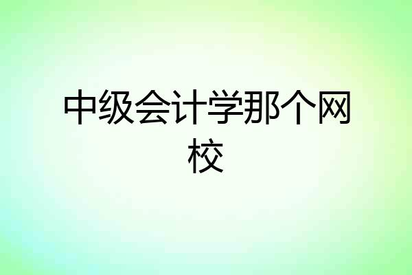 中级会计学那个网校
