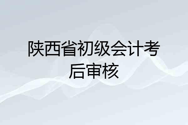 陕西省初级会计考后审核