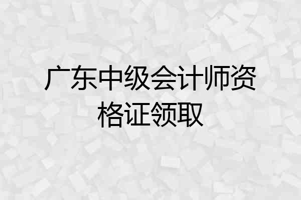 广东中级会计师资格证领取