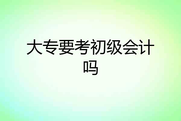 大专要考初级会计吗