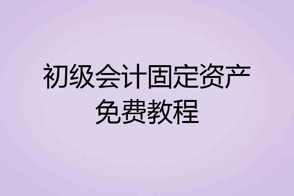 初级会计固定资产免费教程