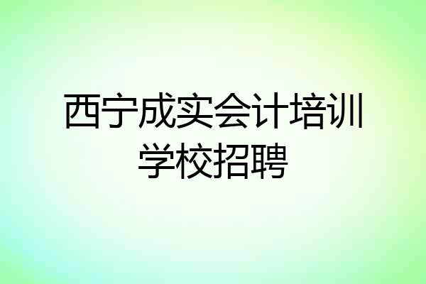 西宁成实会计培训学校招聘