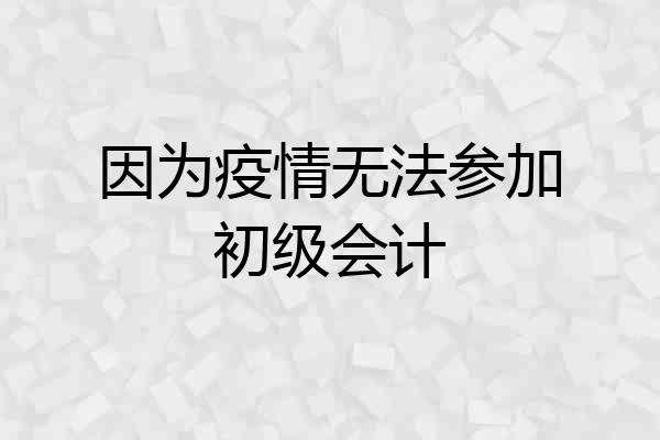 因为疫情无法参加初级会计