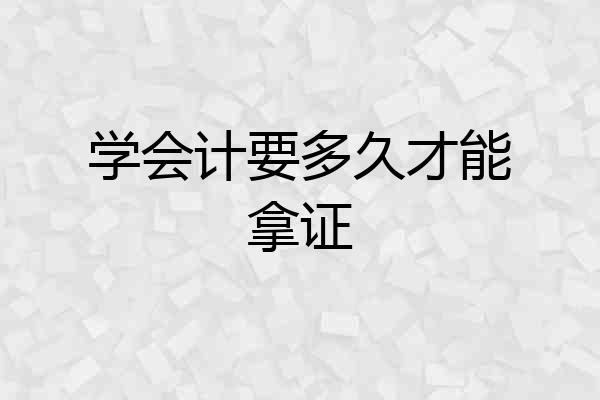 学会计要多久才能拿证