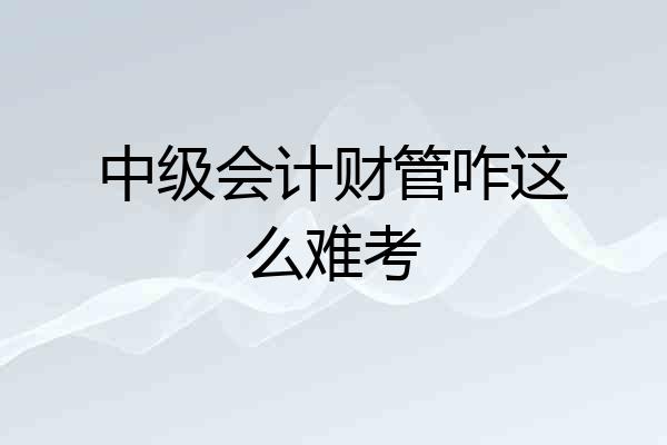 中级会计财管咋这么难考
