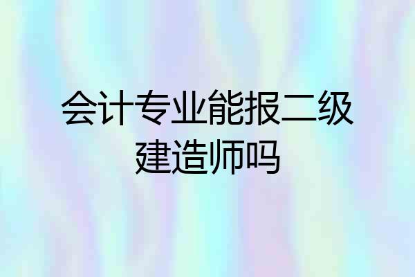 会计专业能报二级建造师吗