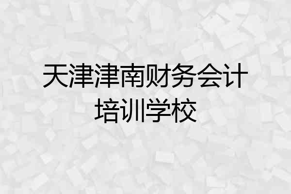 天津津南财务会计培训学校