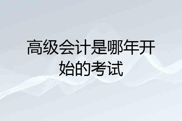高级会计是哪年开始的考试