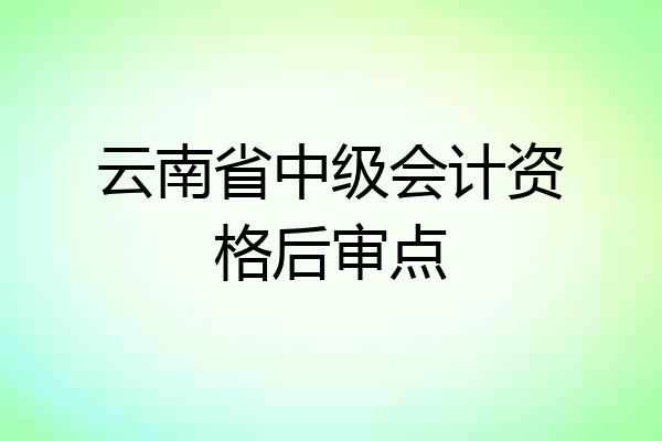 云南省中级会计资格后审点