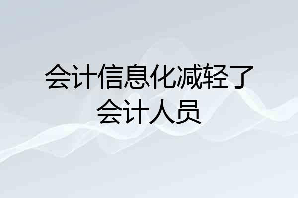 会计信息化减轻了会计人员