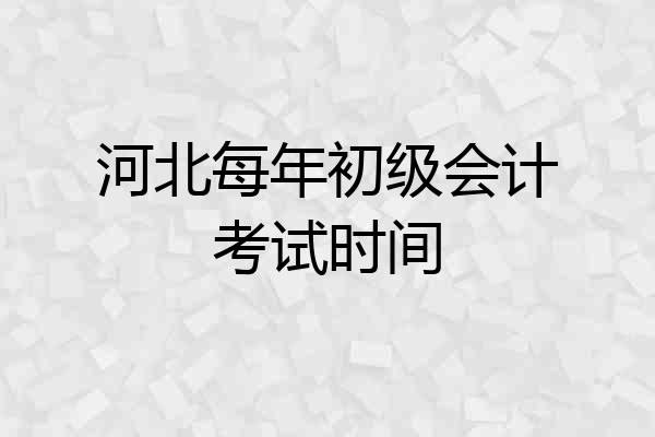 河北每年初级会计考试时间