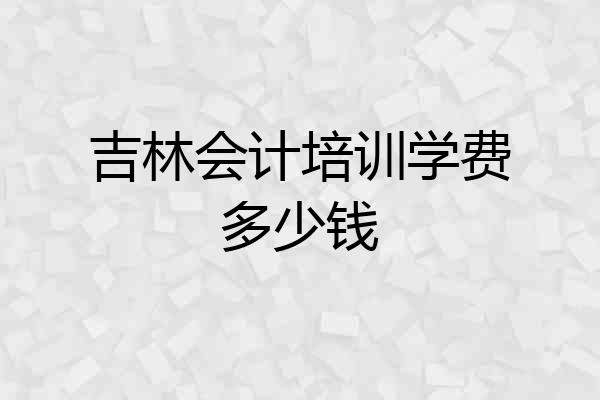 吉林会计培训学费多少钱