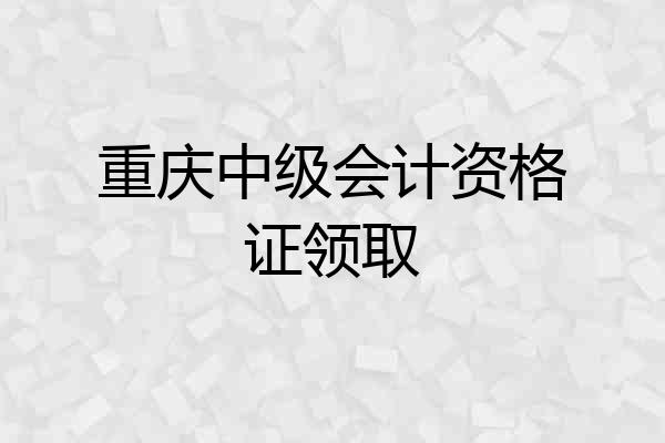重庆中级会计资格证领取