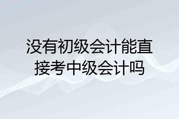 没有初级会计能直接考中级会计吗