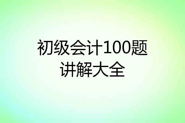 初级会计100题讲解大全