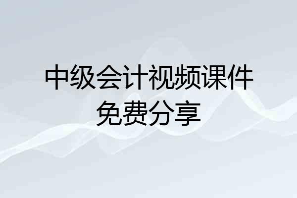 中级会计视频课件免费分享