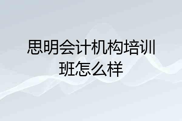 思明会计机构培训班怎么样