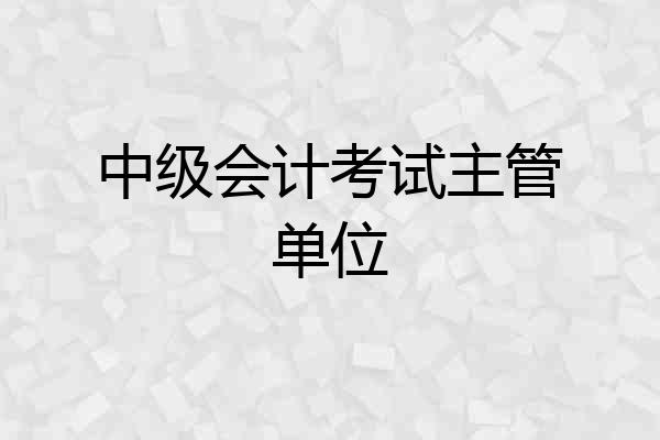 中级会计考试主管单位