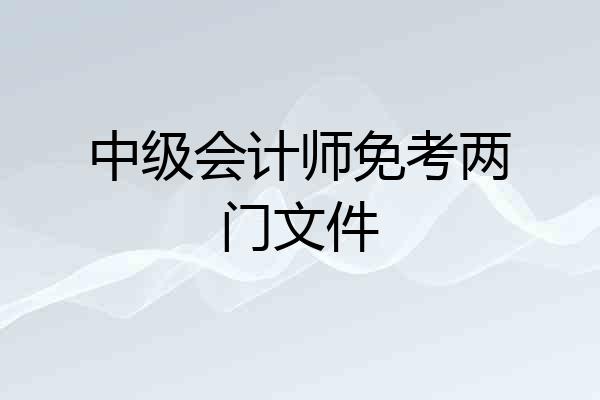 中级会计师免考两门文件