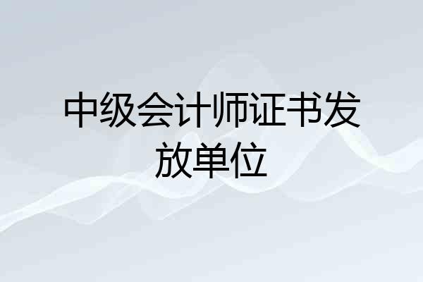 中级会计师证书发放单位