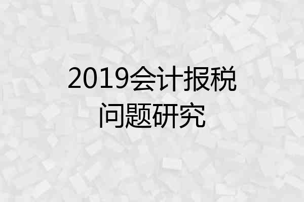 2019会计报税问题研究