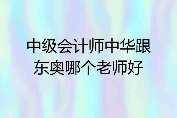 中级会计师中华跟东奥哪个老师好