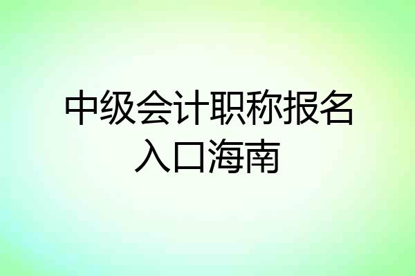 中级会计职称报名入口海南
