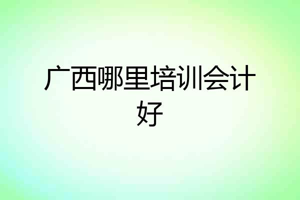 广西哪里培训会计好