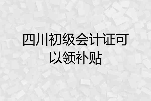 四川初级会计证可以领补贴