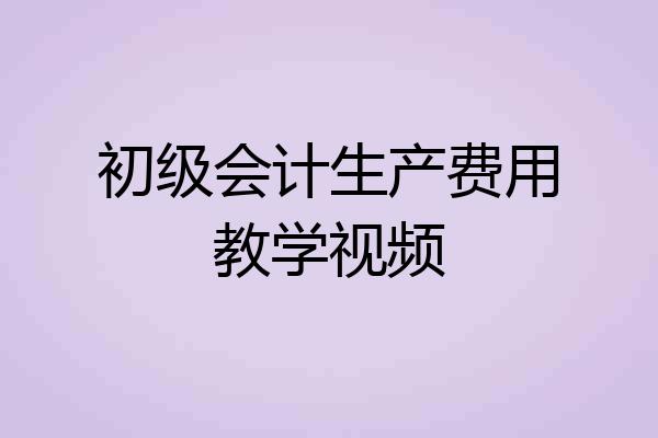 初级会计生产费用教学视频