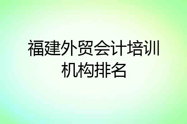 福建外贸会计培训机构排名