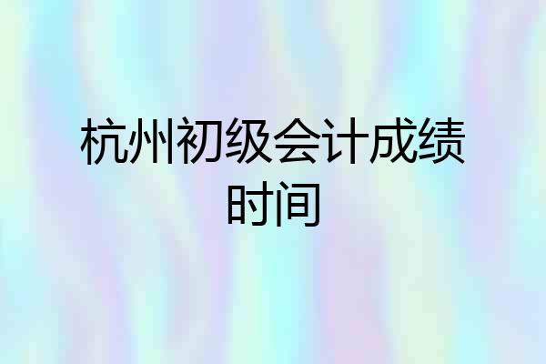 杭州初级会计成绩时间