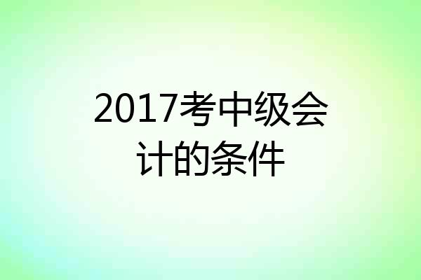 2017考中级会计的条件