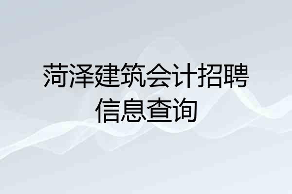 菏泽建筑会计招聘信息查询