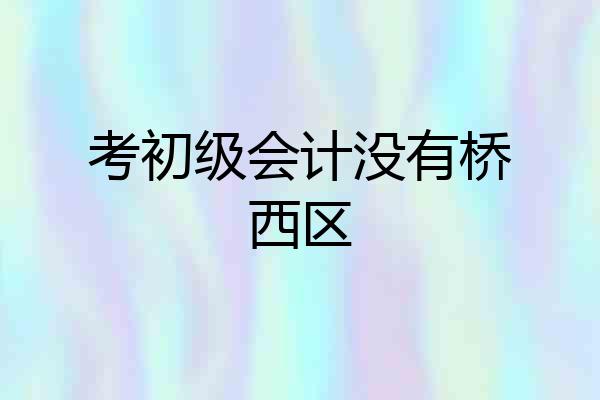考初级会计没有桥西区
