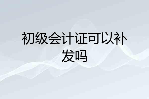 初级会计证可以补发吗