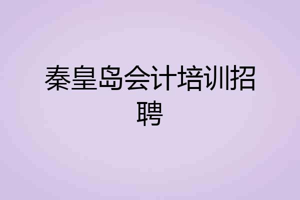 秦皇岛会计培训招聘